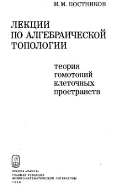 Постников М.М. Лекции по алгебраической топологии. Теория гомотопий клеточных пространств