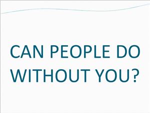 Can people do without you?