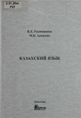 Рахимжанов К.Х., Акошева М.К. Казахский язык. Учебник для студентов специальностей информатики, вычислительной техники и программного обеспечения, информационных систем