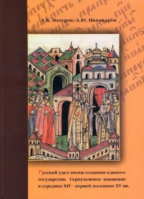 Мазуров А.Б., Никандров А.Ю. Русский удел эпохи создания единого государства: Серпуховское княжение в середине XIV - первой половине XV вв